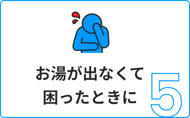 5 お湯が出なくて困ったときに